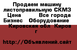 Продаем машину листоправильную СКМЗ › Цена ­ 100 - Все города Бизнес » Оборудование   . Кировская обл.,Киров г.